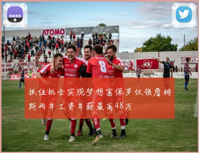 抓住机会实现梦想富保罗仅领詹姆斯两年工资年薪最高48万