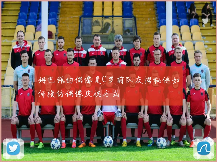 姆巴佩的偶像是C罗前队友揭秘他如何模仿偶像庆祝方式
