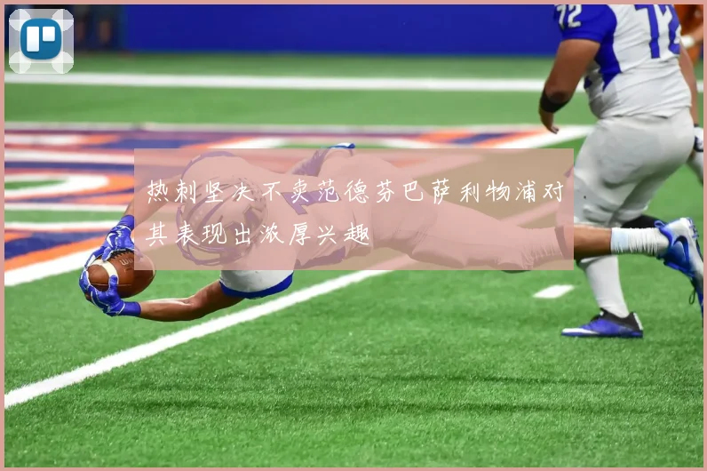 热刺坚决不卖范德芬巴萨利物浦对其表现出浓厚兴趣