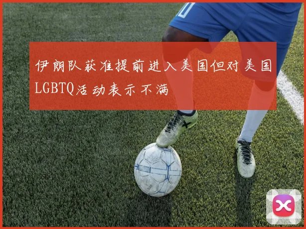 伊朗队获准提前进入美国但对美国LGBTQ活动表示不满