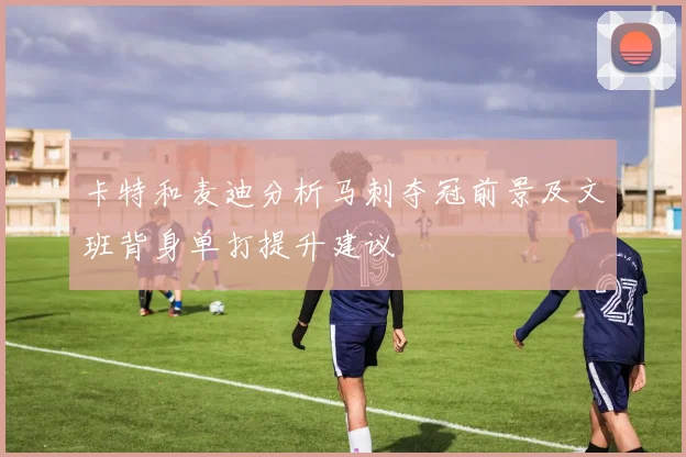 卡特和麦迪分析马刺夺冠前景及文班背身单打提升建议