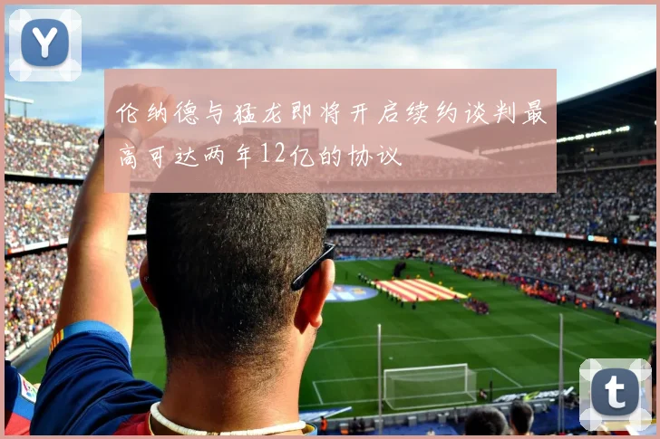 伦纳德与猛龙即将开启续约谈判最高可达两年12亿的协议
